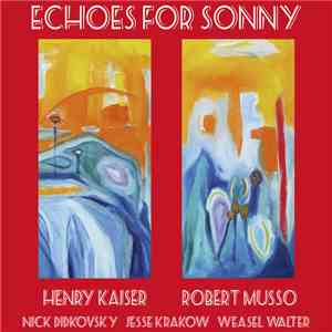 Henry Kaiser, Robert Musso, Nick Didkovsky, Jesse Krakow, Weasel Walter - Echoes For Sonny