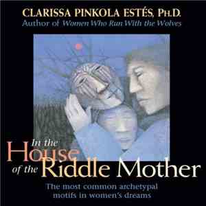 Clarissa Pinkola Estés - In The House Of The Riddle Mother