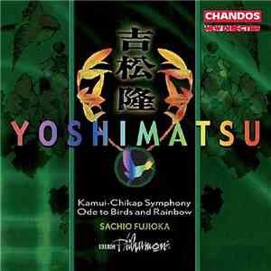 Yoshimatsu, BBC Philharmonic, Sachio Fujioka - Kamui-Chikap Symphony / Ode To Birds And Rainbow