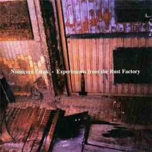 Noisecore Freak - Experiments From The Rust Factory