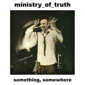 Ministry Of Truth - Something, Somewhere