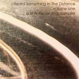 Various - I Heard Something In The Distance Volume 1 - A BFW Recordings Sampler