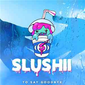 Slushii - To Say Goodbye