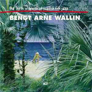 Bengt Arne Wallin - The Birth And Re-Birth Of Swedish Folk Jazz