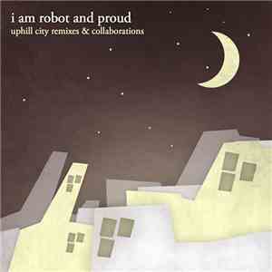 I Am Robot And Proud - Uphill City Remixes & Collaborations