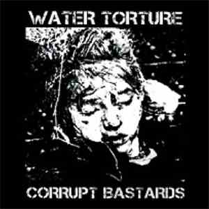 Water Torture / Corrupt Bastards - Water Torture/Corrupt Bastards