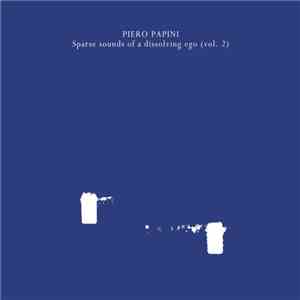 Piero Papini - Sparse Sounds Of A Dissolving Ego Vol. II