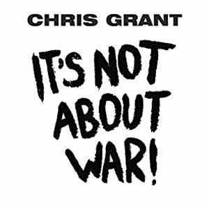 Chris Grant  - It's Not About War!