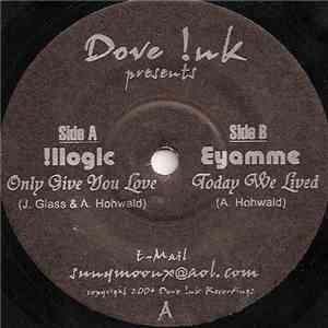 Illogic / Eyamme - Only Give You Love / Today We Lived
