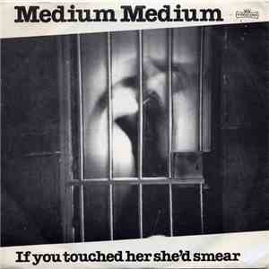 Medium Medium - If You Touched Her She'd Smear