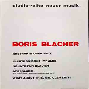 Boris Blacher - Abstrakte Oper / Elektronische Impulse / Klaviersonate / Aprèslude / Clementi-Variationen