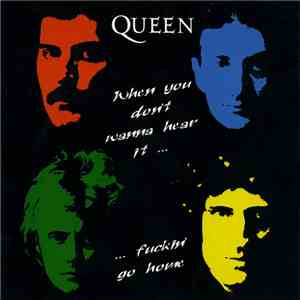 Queen - When You Don't Wanna Hear It... Fuckin' Go Home