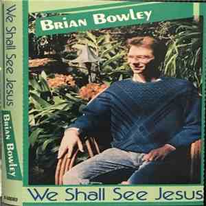 Brian Bowley - We Shall See Jesus