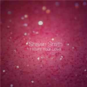 Shawn Smith  - I Want Your Love