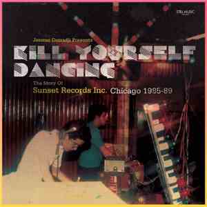 Jerome Derradji - Kill Yourself Dancing (The Story Of Sunset Records Inc. Chicago 1985-89)