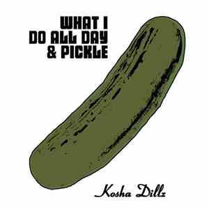 Kosha Dillz - What I Do All Day & Pickle