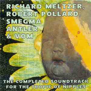 Richard Meltzer / Robert Pollard / Smegma / Antler & Vom  - The Completed Soundtrack For The Tropic Of Nipples