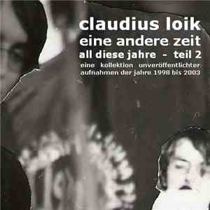 Claudius Loik - Eine Andere Zeit - All Diese Jahre Teil 2 (Eine Kollektion Unveröffentlichter Aufnahmen Der Jahre 1998 Bis 2003)