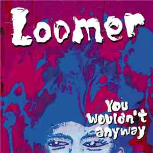 Loomer  - You Wouldn't Anyway