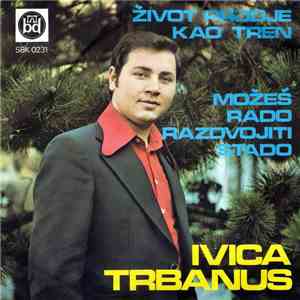 Ivica Trbanus - Život Prođe Kao Tren / Možeš Rado Razdvojiti Stado