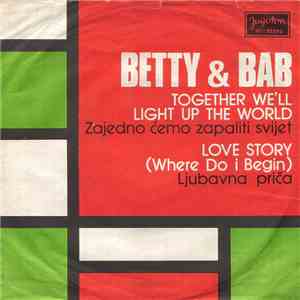Betty & Bab - Together We'll Light Up The World (Zajedno Ćemo Zapaliti Svet) / Love Story (Where Do I Begin) (Ljubavna Priča)