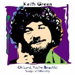 Keith Green  - Oh Lord, You're Beautiful - Songs Of Worship