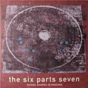 The Six Parts Seven - Things Shaped In Passing