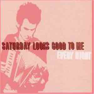 Saturday Looks Good To Me - Every Night