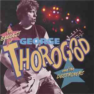 George Thorogood & The Destroyers - The Baddest Of George Thorogood And The Destroyers