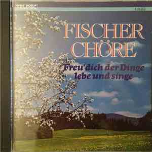 Fischer Chöre - Freu' Dich Der Dinge, Lebe Und Singe